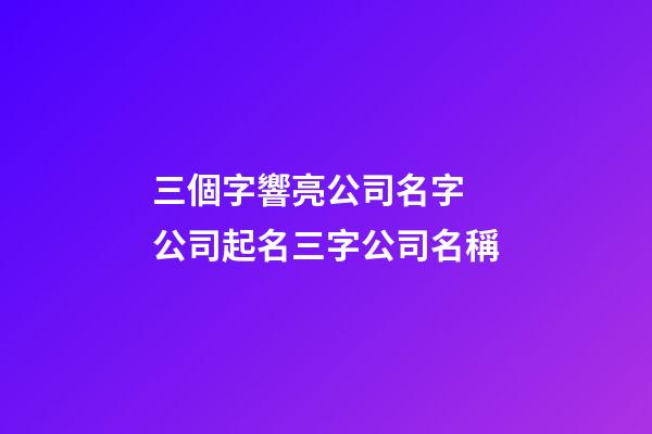 三個字響亮公司名字 公司起名三字公司名稱-第1張-公司起名-玄機派